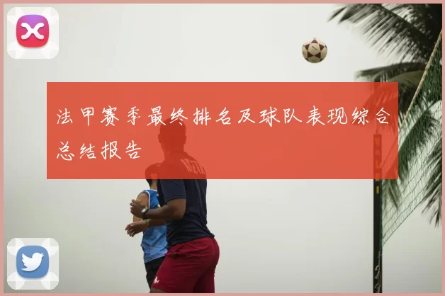 法甲赛季最终排名及球队表现综合总结报告